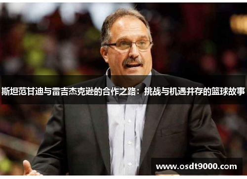 斯坦范甘迪与雷吉杰克逊的合作之路：挑战与机遇并存的篮球故事