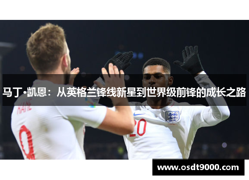 马丁·凯恩：从英格兰锋线新星到世界级前锋的成长之路