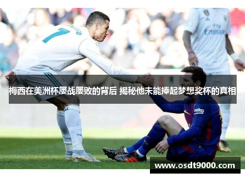 梅西在美洲杯屡战屡败的背后 揭秘他未能捧起梦想奖杯的真相