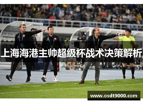 上海海港主帅超级杯战术决策解析