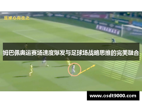 姆巴佩奥运赛场速度爆发与足球场战略思维的完美融合