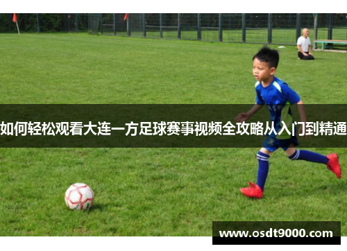 如何轻松观看大连一方足球赛事视频全攻略从入门到精通