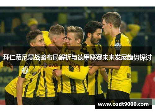 拜仁慕尼黑战略布局解析与德甲联赛未来发展趋势探讨