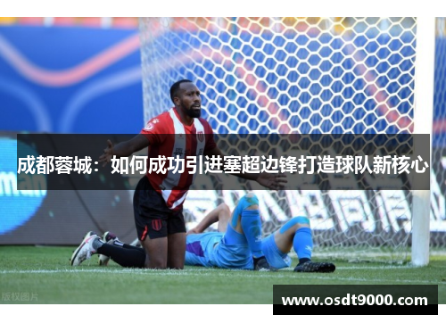 成都蓉城：如何成功引进塞超边锋打造球队新核心