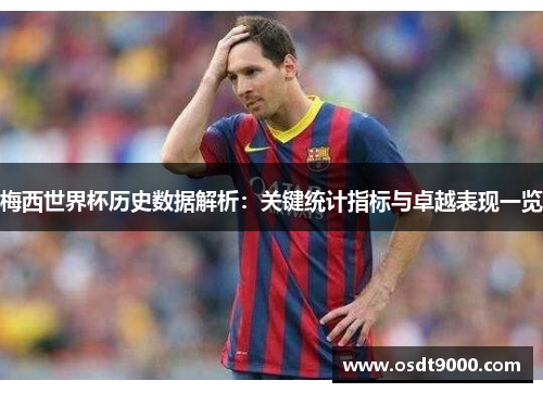 梅西世界杯历史数据解析：关键统计指标与卓越表现一览