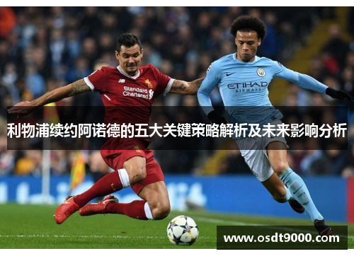 利物浦续约阿诺德的五大关键策略解析及未来影响分析