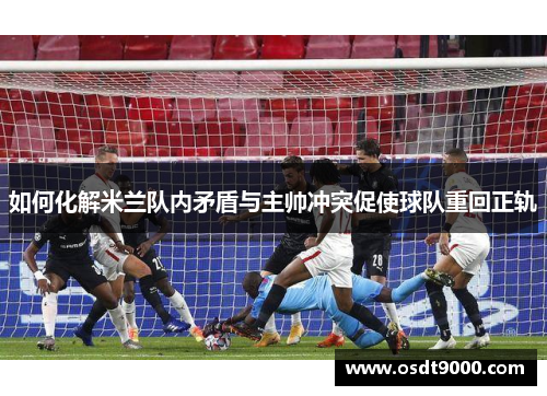 如何化解米兰队内矛盾与主帅冲突促使球队重回正轨