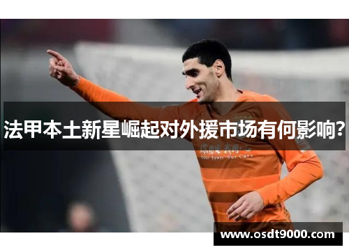 法甲本土新星崛起对外援市场有何影响？