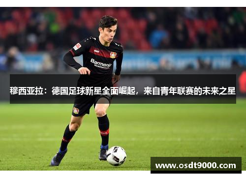 穆西亚拉：德国足球新星全面崛起，来自青年联赛的未来之星