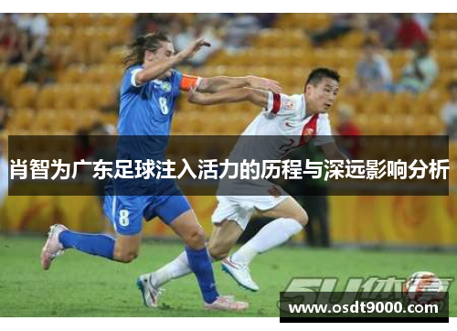 肖智为广东足球注入活力的历程与深远影响分析