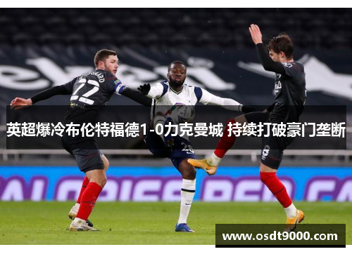 英超爆冷布伦特福德1-0力克曼城 持续打破豪门垄断