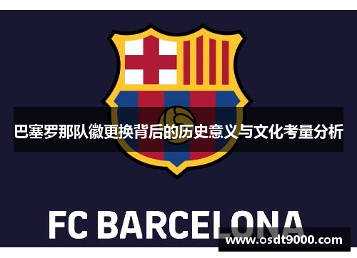 巴塞罗那队徽更换背后的历史意义与文化考量分析