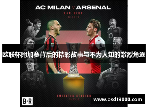 欧联杯附加赛背后的精彩故事与不为人知的激烈角逐